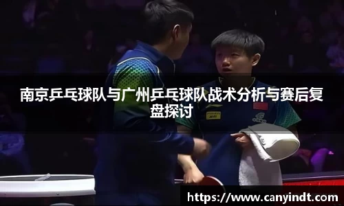 南京乒乓球队与广州乒乓球队战术分析与赛后复盘探讨